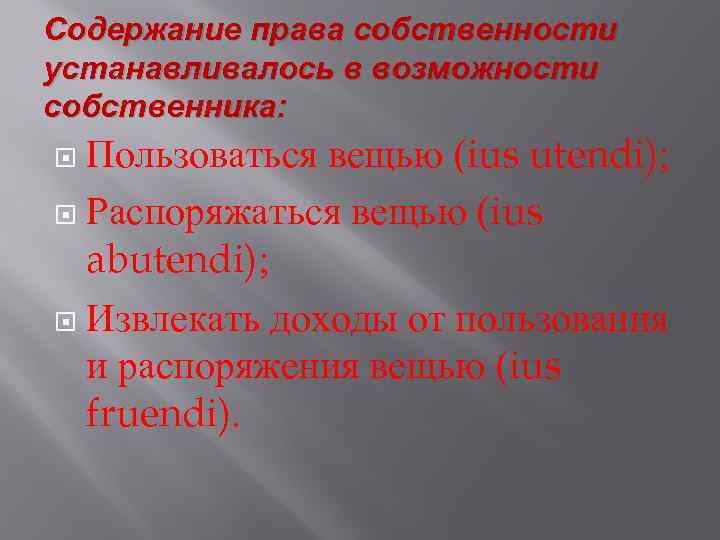 Содержание права собственности устанавливалось в возможности собственника: Пользоваться вещью (ius utendi); Распоряжаться вещью (ius