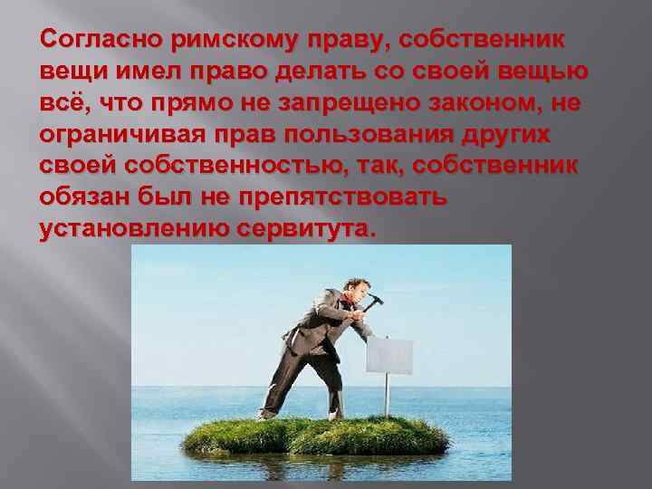 Согласно римскому праву, собственник вещи имел право делать со своей вещью всё, что прямо