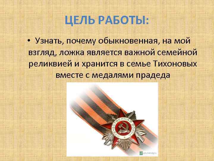 ЦЕЛЬ РАБОТЫ: • Узнать, почему обыкновенная, на мой взгляд, ложка является важной семейной реликвией