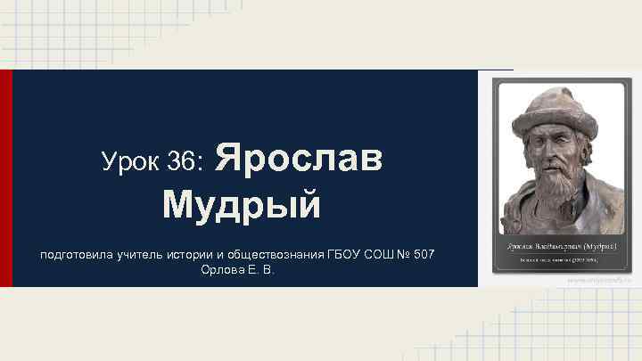 Ярослав Мудрый Урок 36: подготовила учитель истории и обществознания ГБОУ СОШ № 507 Орлова