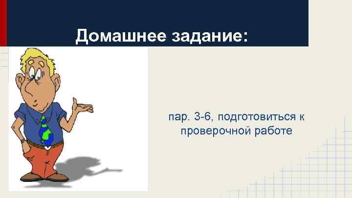 Домашнее задание: пар. 3 -6, подготовиться к проверочной работе 