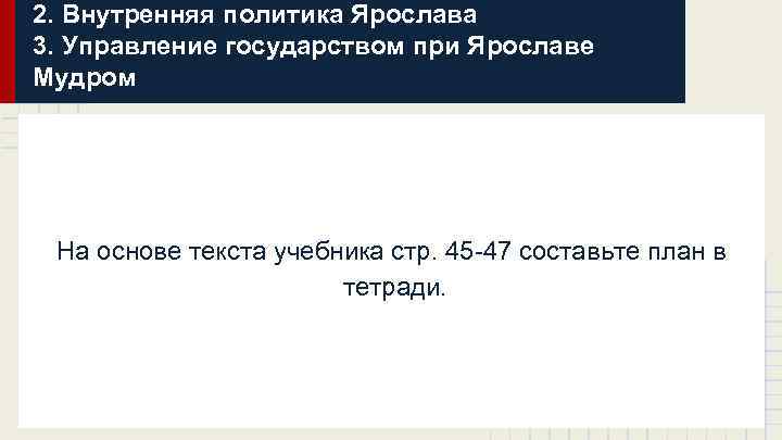 2. Внутренняя политика Ярослава 3. Управление государством при Ярославе Мудром На основе текста учебника