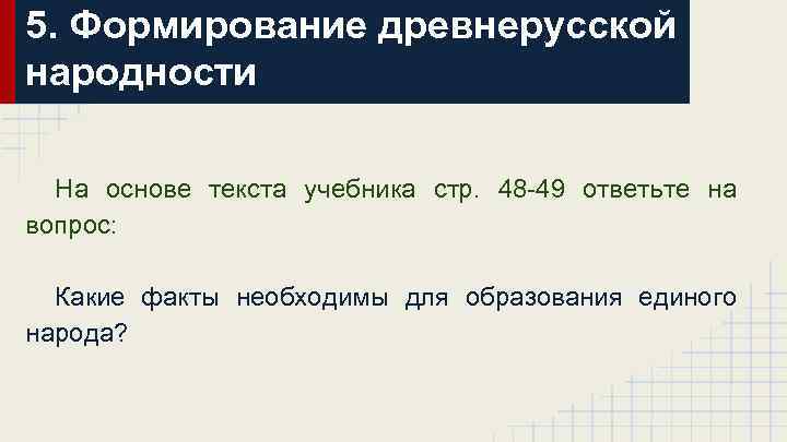 5. Формирование древнерусской народности На основе текста учебника стр. 48 -49 ответьте на вопрос: