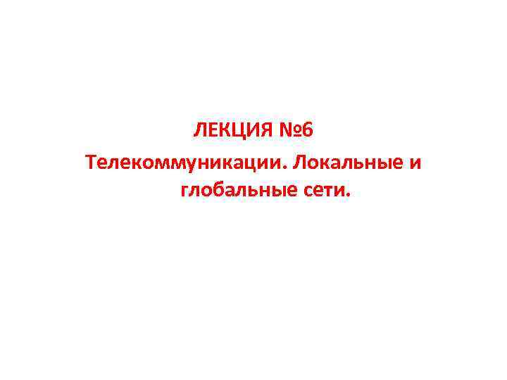 ЛЕКЦИЯ № 6 Телекоммуникации. Локальные и глобальные сети. 