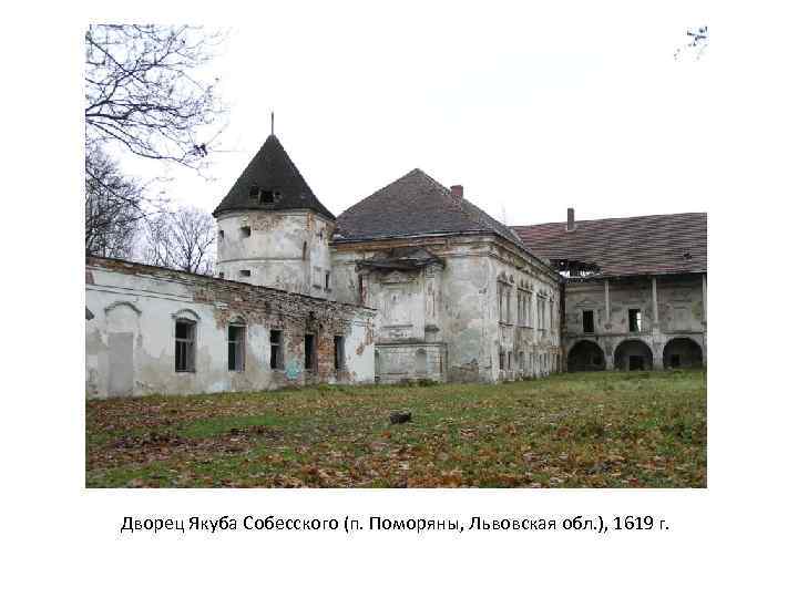 Дворец Якуба Собесского (п. Поморяны, Львовская обл. ), 1619 г. 