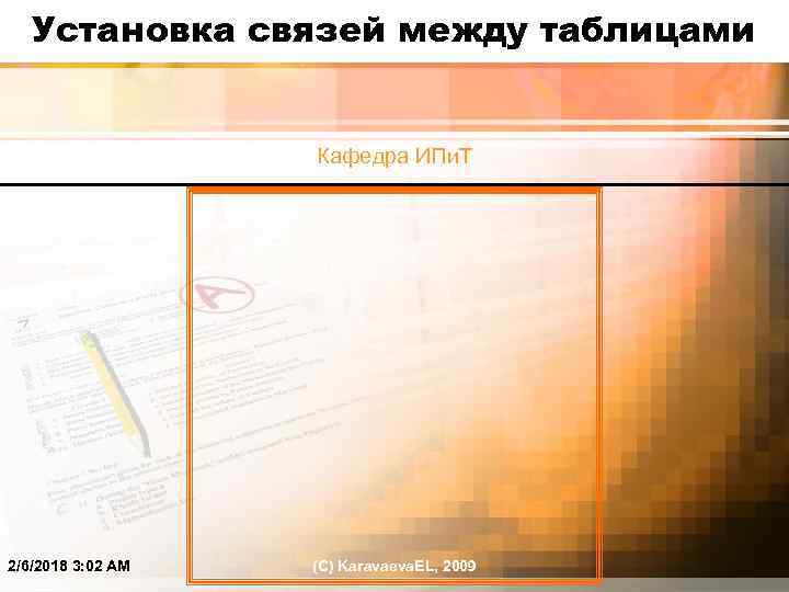 Установка связей между таблицами Кафедра ИПи. Т 2/6/2018 3: 02 AM (C) Karavaeva. EL,