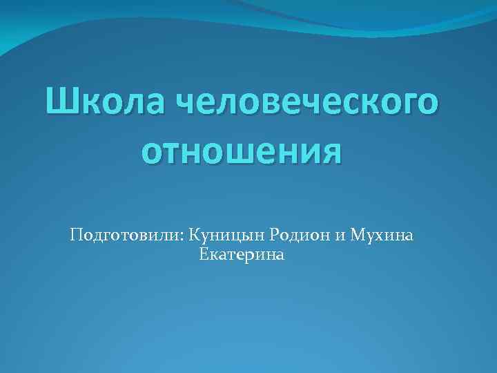 Школа человеческого отношения Подготовили: Куницын Родион и Мухина Екатерина 