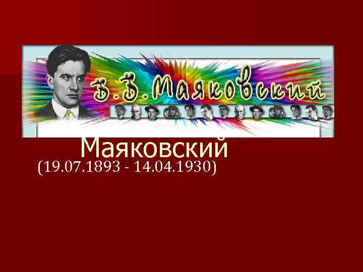 Владимирович Маяковский (19. 07. 1893 - 14. 04. 1930) 