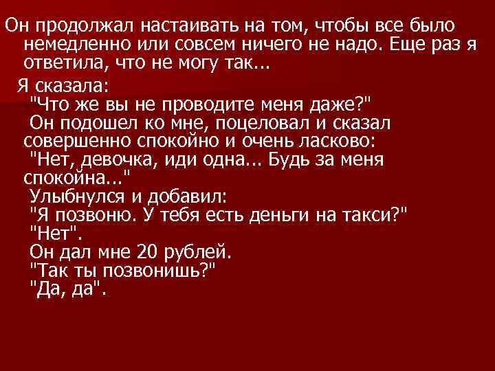 Он продолжал настаивать на том, чтобы все было немедленно или совсем ничего не надо.