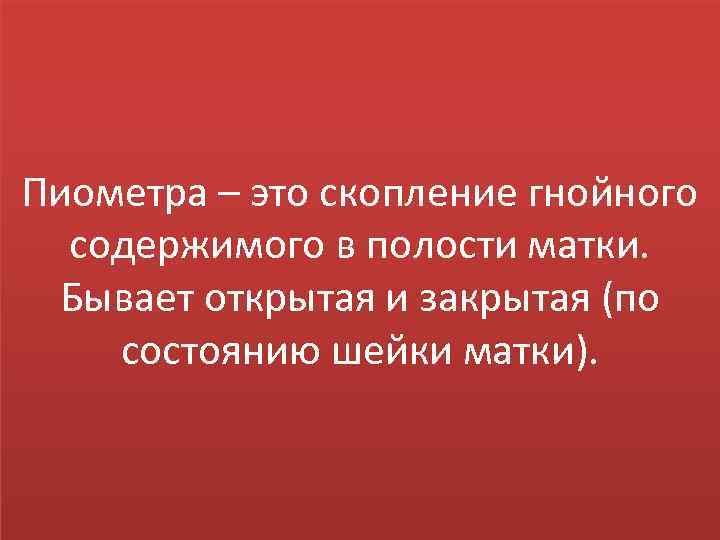 Пиометра – это скопление гнойного содержимого в полости матки. Бывает открытая и закрытая (по
