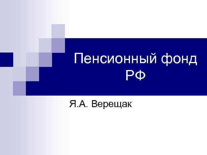 Пенсионный фонд РФ Я. А. Верещак 