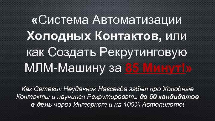  «Система Автоматизации Холодных Контактов, или как Создать Рекрутинговую МЛМ-Машину за 85 Минут!» Как