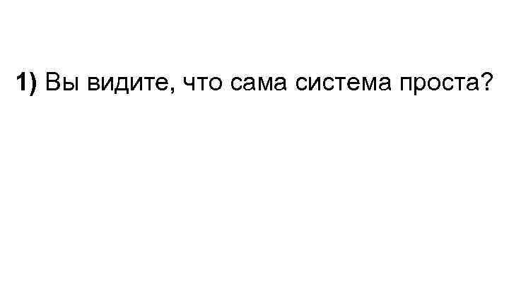 1) Вы видите, что сама система проста? 2) Хотите научиться использовать эту систему виртуозно?