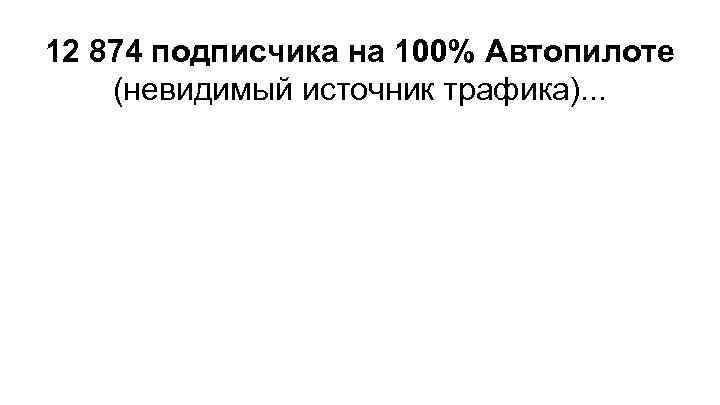 12 874 подписчика на 100% Автопилоте (невидимый источник трафика). . . 