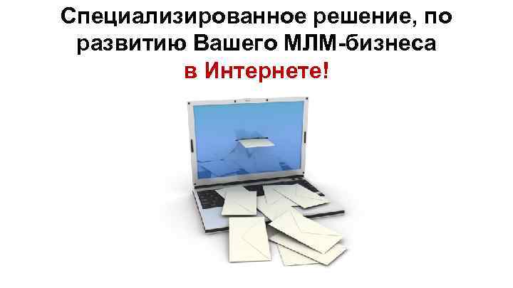 Специализированное решение, по развитию Вашего МЛМ-бизнеса в Интернете! 