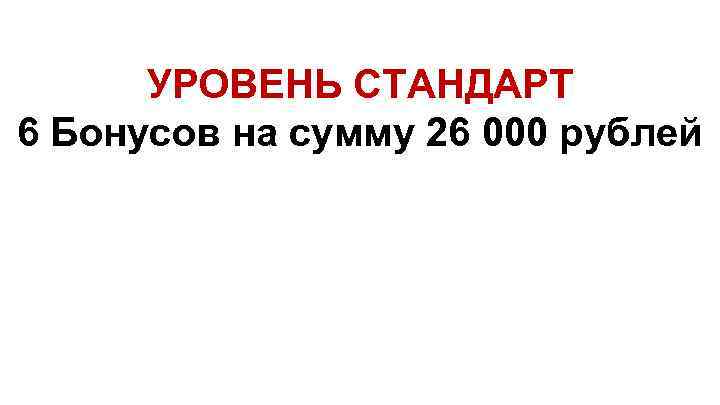 УРОВЕНЬ СТАНДАРТ 6 Бонусов на сумму 26 000 рублей 