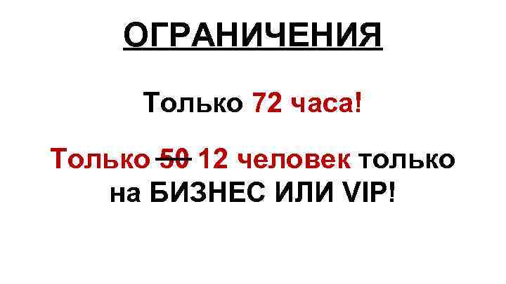 ОГРАНИЧЕНИЯ Только 72 часа! Только 50 12 человек только на БИЗНЕС ИЛИ VIP! 