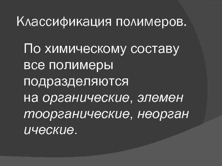 Классификация полимеров. По химическому составу все полимеры подразделяются на органические, элемен тоорганические, неорган ические.