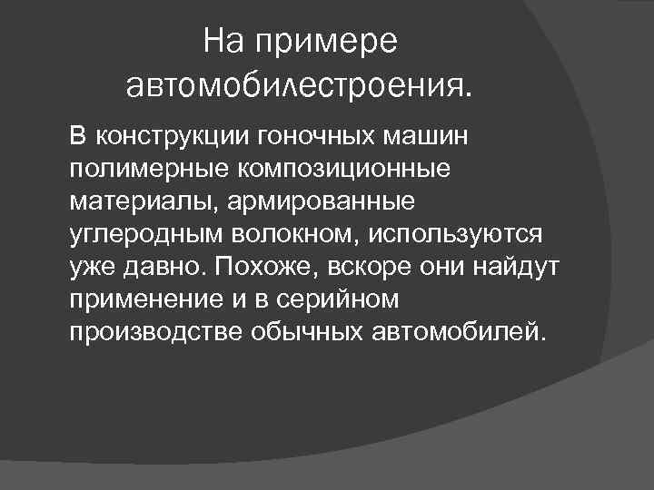 На примере автомобилестроения. В конструкции гоночных машин полимерные композиционные материалы, армированные углеродным волокном, используются