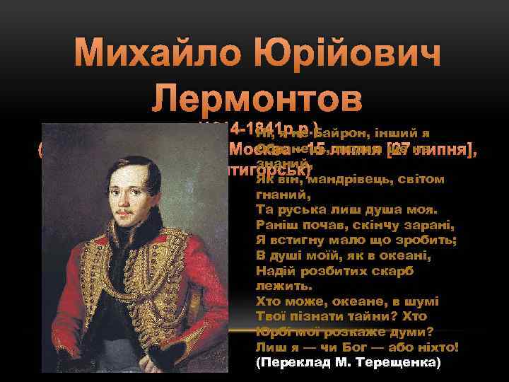 Михайло Юрійович Лермонтов (1814 -1841 р. р. ) Ні, я не Байрон, інший я