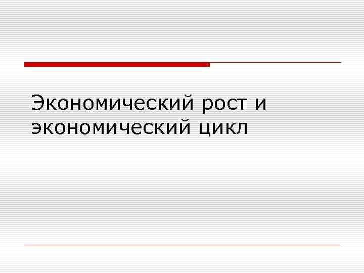 Экономический рост и экономический цикл 