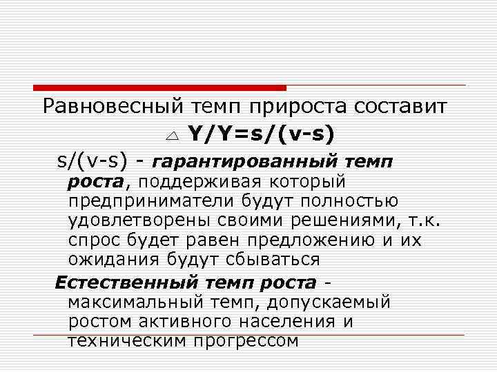 Равновесный темп прироста составит Y/Y=s/(v-s) - гарантированный темп роста, поддерживая который предприниматели будут полностью