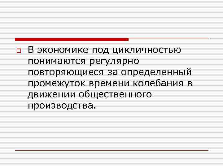 o В экономике под цикличностью понимаются регулярно повторяющиеся за определенный промежуток времени колебания в
