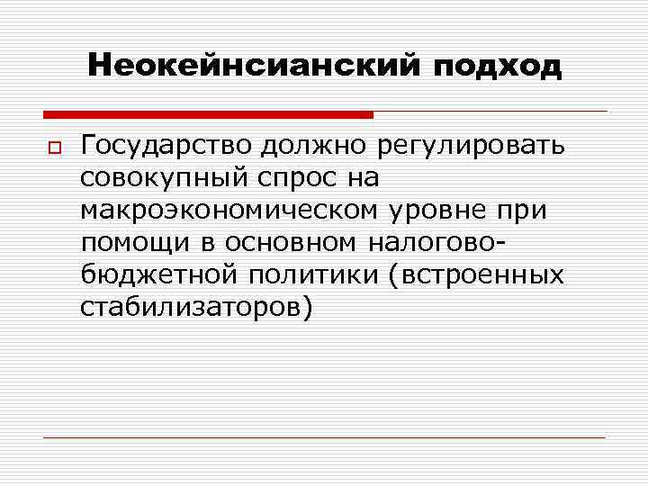 Неокейнсианский подход o Государство должно регулировать совокупный спрос на макроэкономическом уровне при помощи в