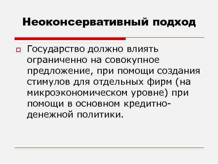 Неоконсервативный подход o Государство должно влиять ограниченно на совокупное предложение, при помощи создания стимулов