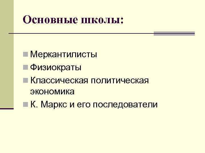 Основные школы: n Меркантилисты n Физиократы n Классическая политическая экономика n К. Маркс и
