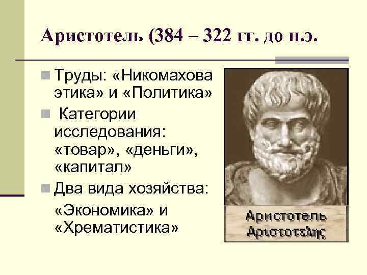 Аристотель (384 – 322 гг. до н. э. n Труды: «Никомахова этика» и «Политика»