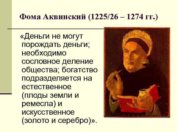 Фома Аквинский (1225/26 – 1274 гг. ) «Деньги не могут порождать деньги; необходимо сословное