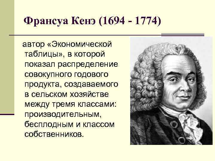 Франсуа Кенэ (1694 - 1774) автор «Экономической таблицы» , в которой показал распределение совокупного