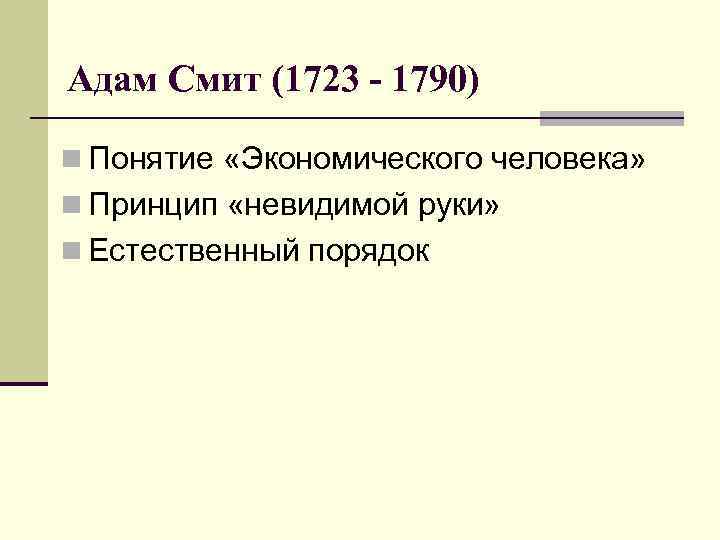 Адам Смит (1723 - 1790) n Понятие «Экономического человека» n Принцип «невидимой руки» n