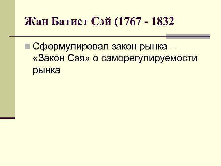 Жан Батист Сэй (1767 - 1832 n Сформулировал закон рынка – «Закон Сэя» о