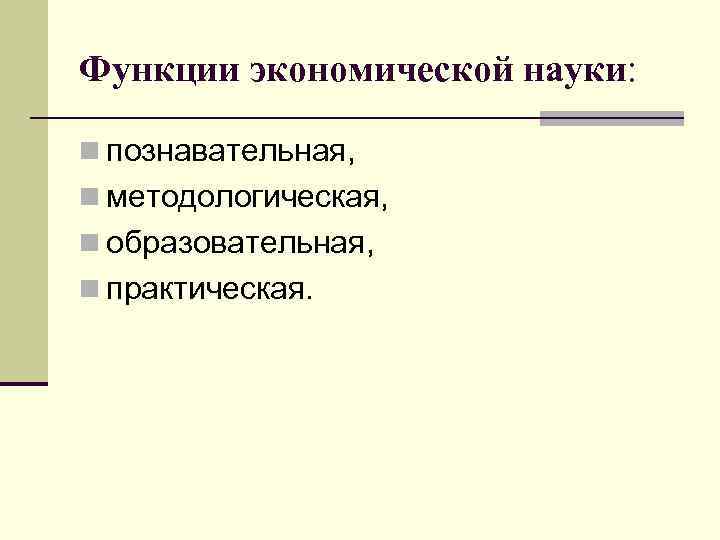 Функции экономической науки: n познавательная, n методологическая, n образовательная, n практическая. 
