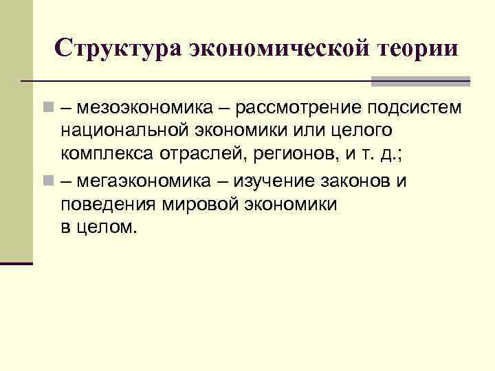 Структура экономической теории n – мезоэкономика – рассмотрение подсистем национальной экономики или целого комплекса