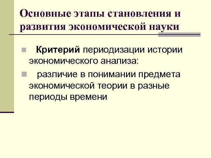 Основные этапы становления и развития экономической науки n Критерий периодизации истории экономического анализа: n