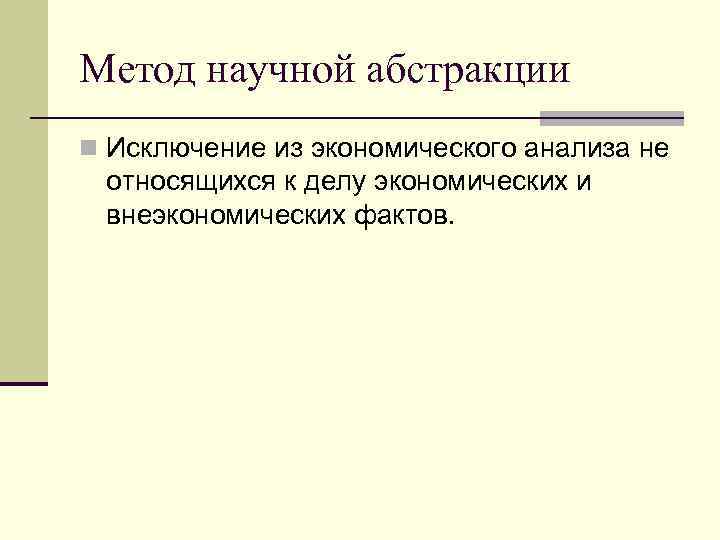 Метод научной абстракции n Исключение из экономического анализа не относящихся к делу экономических и
