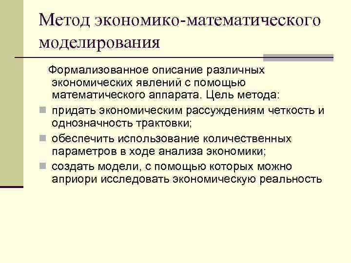 Метод экономико-математического моделирования Формализованное описание различных экономических явлений с помощью математического аппарата. Цель метода: