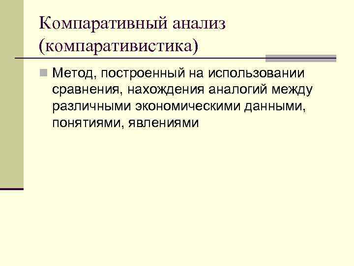 Компаративный анализ (компаративистика) n Метод, построенный на использовании сравнения, нахождения аналогий между различными экономическими
