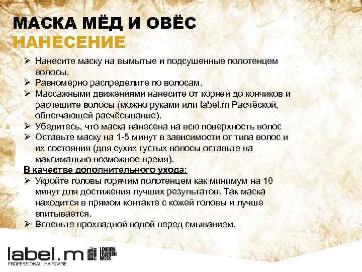 МАСКА МЁД И ОВЁС НАНЕСЕНИЕ Ø Нанесите маску на вымытые и подсушенные полотенцем волосы.