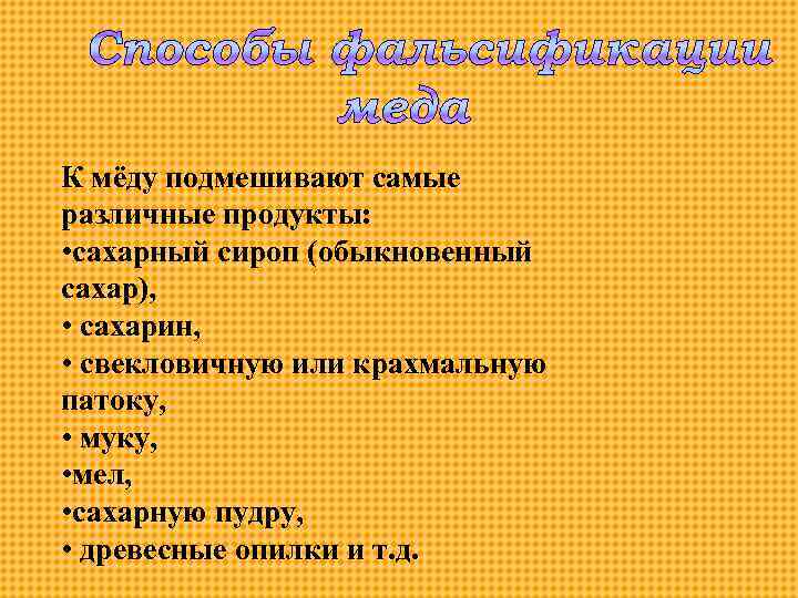 К мёду подмешивают самые различные продукты: • сахарный сироп (обыкновенный сахар), • сахарин, •