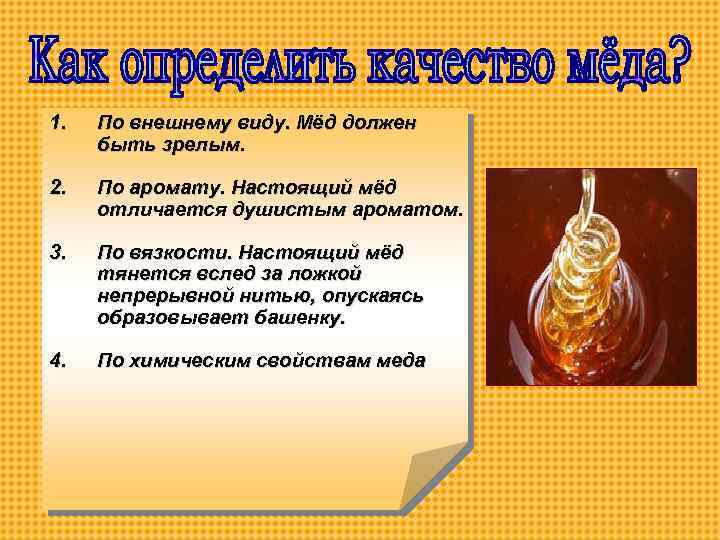 1. По внешнему виду. Мёд должен быть зрелым. 2. По аромату. Настоящий мёд отличается