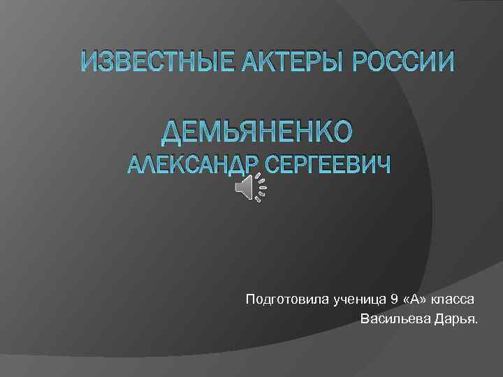 ИЗВЕСТНЫЕ АКТЕРЫ РОССИИ ДЕМЬЯНЕНКО АЛЕКСАНДР СЕРГЕЕВИЧ Подготовила ученица 9 «А» класса Васильева Дарья. 