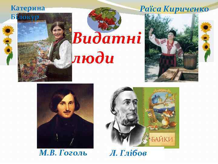 Раїса Кириченко Катерина Білокур Видатні люди М. В. Гоголь Л. Глібов 
