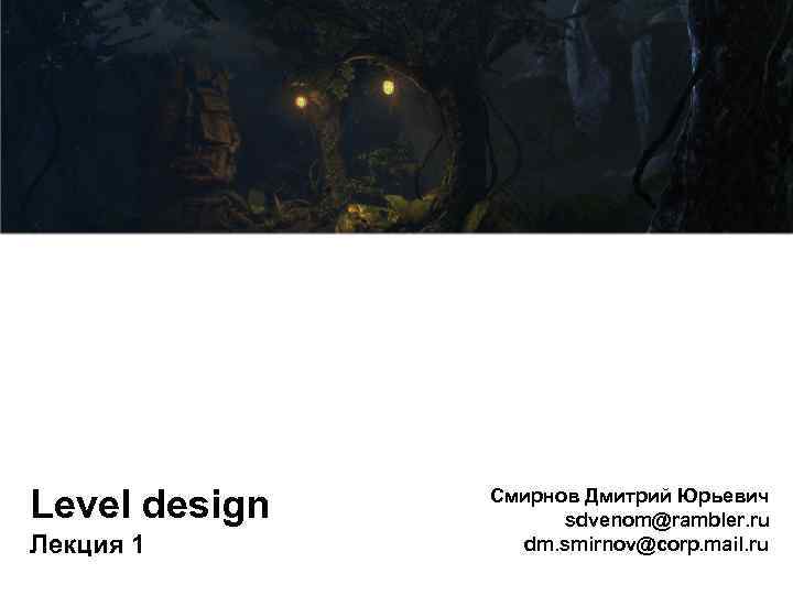 Level design Лекция 1 Смирнов Дмитрий Юрьевич sdvenom@rambler. ru dm. smirnov@corp. mail. ru 