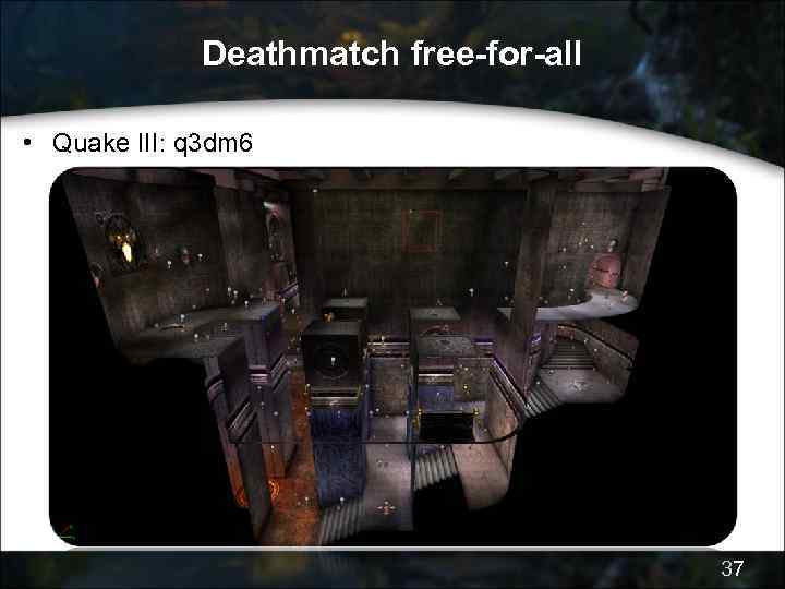 Deathmatch free-for-all • Quake III: q 3 dm 6 37 