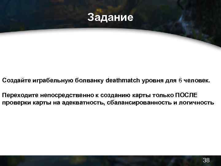 Задание Создайте играбельную болванку deathmatch уровня для 6 человек. Переходите непосредственно к созданию карты