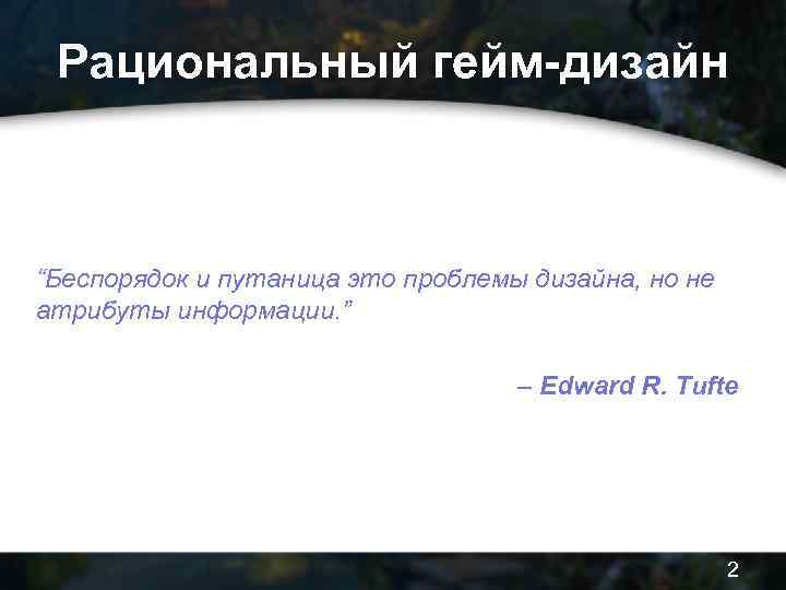 Рациональный гейм-дизайн “Беспорядок и путаница это проблемы дизайна, но не атрибуты информации. ” –